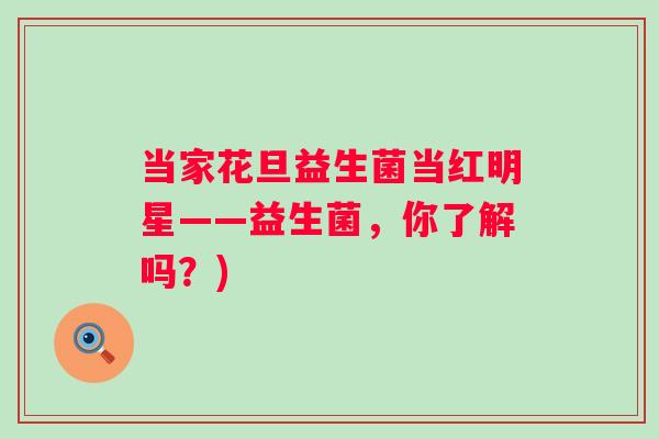 当家花旦益生菌当红明星——益生菌，你了解吗？)