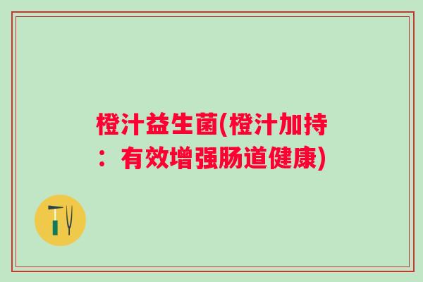 橙汁益生菌(橙汁加持：有效增强肠道健康)