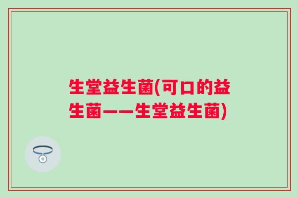 生堂益生菌(可口的益生菌——生堂益生菌)