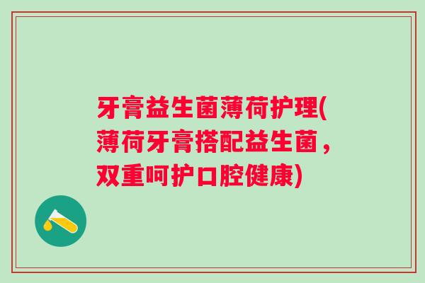 牙膏益生菌薄荷护理(薄荷牙膏搭配益生菌，双重呵护口腔健康)