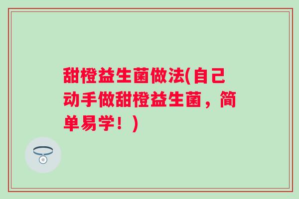 甜橙益生菌做法(自己动手做甜橙益生菌，简单易学！)
