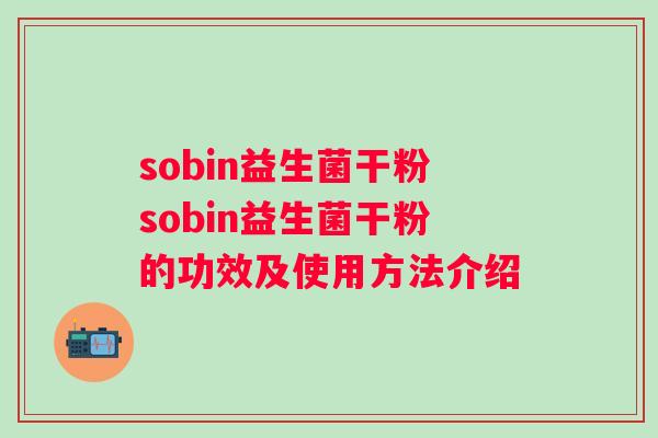 sobin益生菌干粉sobin益生菌干粉的功效及使用方法介绍