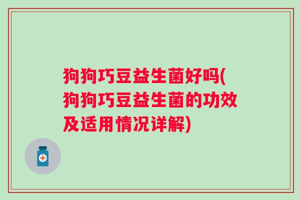 狗狗巧豆益生菌好吗(狗狗巧豆益生菌的功效及适用情况详解) 狗狗巧豆益生菌好吗(狗狗巧豆益生菌的功效及适用情况详解)