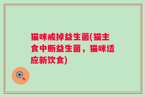 猫咪戒掉益生菌(猫主食中断益生菌，猫咪适应新饮食)