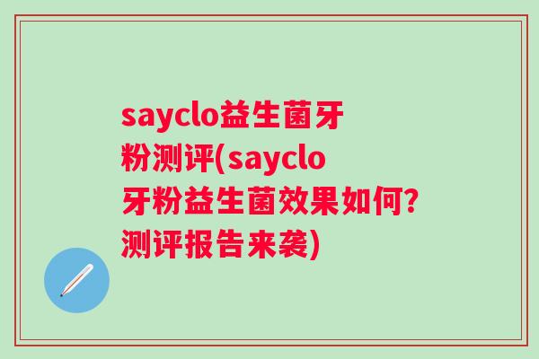 sayclo益生菌牙粉测评(sayclo牙粉益生菌效果如何？测评报告来袭)