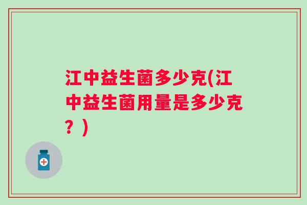 江中益生菌多少克(江中益生菌用量是多少克？)
