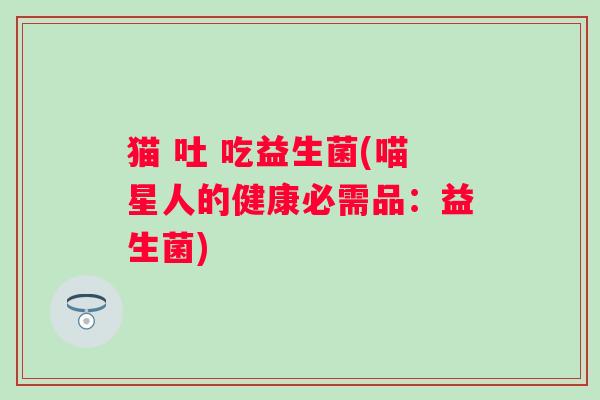 猫 吐 吃益生菌(喵星人的健康必需品：益生菌)