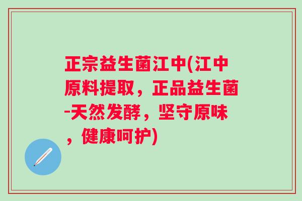 正宗益生菌江中(江中原料提取，正品益生菌-天然发酵，坚守原味，健康呵护)