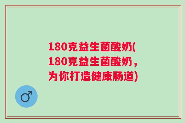 180克益生菌酸奶(180克益生菌酸奶，为你打造健康肠道)