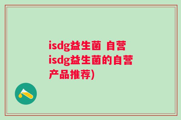 isdg益生菌 自营isdg益生菌的自营产品推荐)