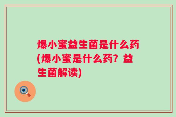 爆小蜜益生菌是什么药(爆小蜜是什么药？益生菌解读)