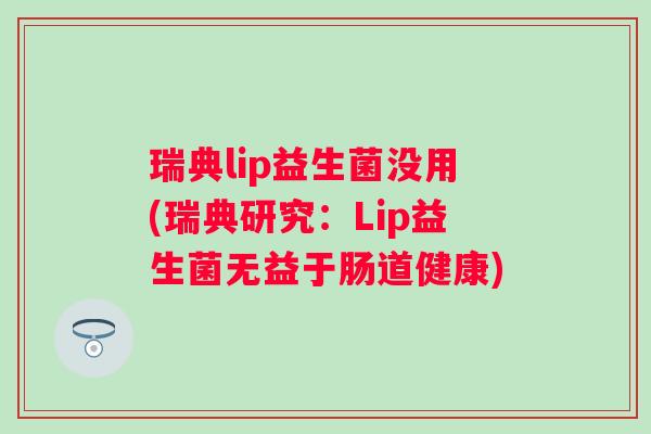瑞典lip益生菌没用(瑞典研究：Lip益生菌无益于肠道健康)