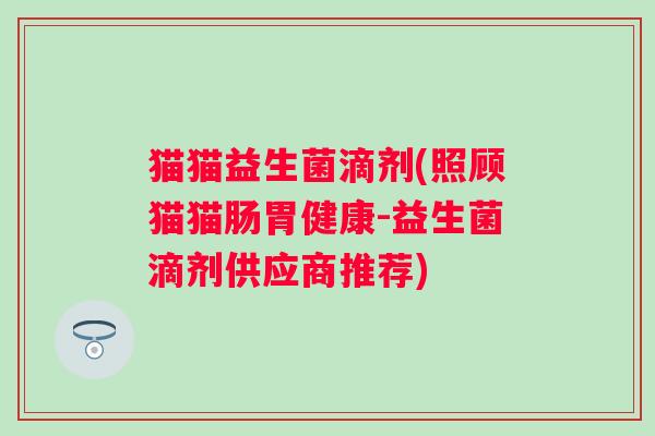 猫猫益生菌滴剂(照顾猫猫肠胃健康-益生菌滴剂供应商推荐)