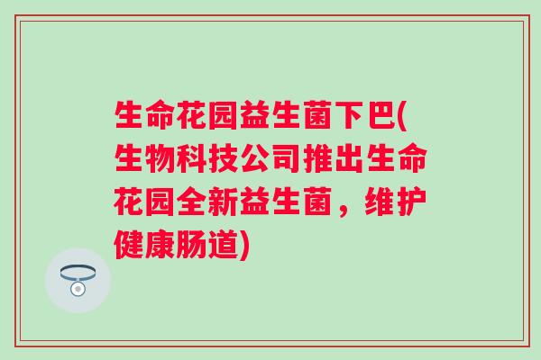 生命花园益生菌下巴(生物科技公司推出生命花园全新益生菌，维护健康肠道)