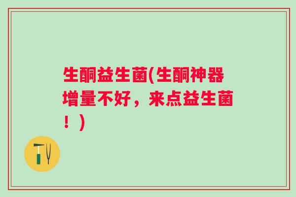 生酮益生菌(生酮神器增量不好，来点益生菌！)