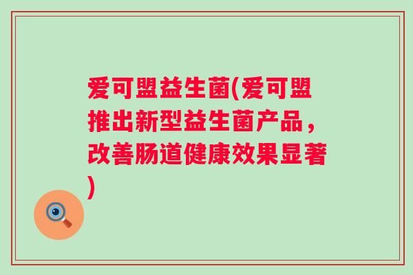 爱可盟益生菌(爱可盟推出新型益生菌产品，改善肠道健康效果显著)