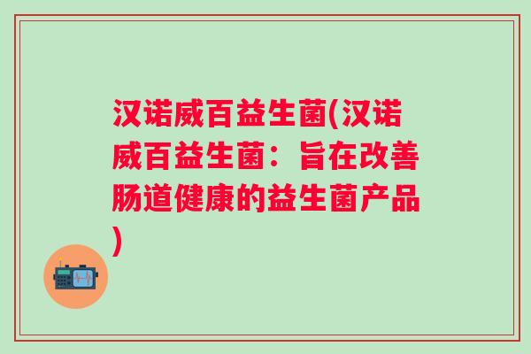 汉诺威百益生菌(汉诺威百益生菌:旨在改善肠道健康的益生菌产品) 汉诺威百益生菌(汉诺威百益生菌:旨在改善肠道健康的益生菌产品)