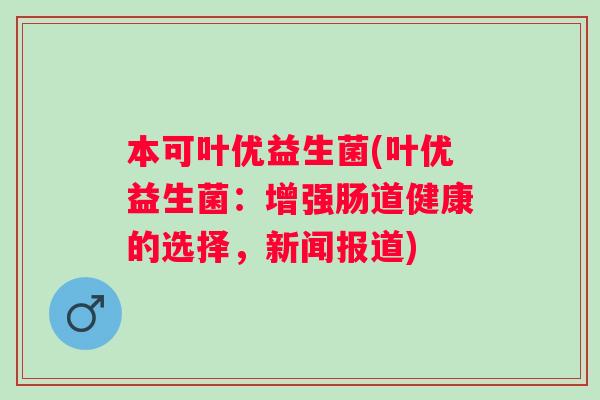 本可叶优益生菌(叶优益生菌：增强肠道健康的选择，新闻报道)