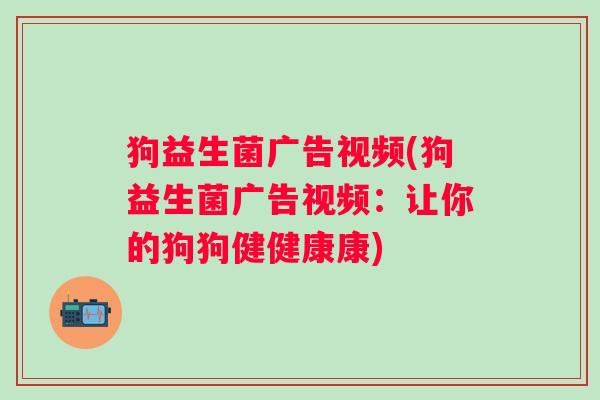 狗益生菌广告视频(狗益生菌广告视频：让你的狗狗健健康康)