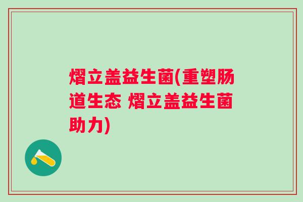 熠立盖益生菌(重塑肠道生态 熠立盖益生菌助力)