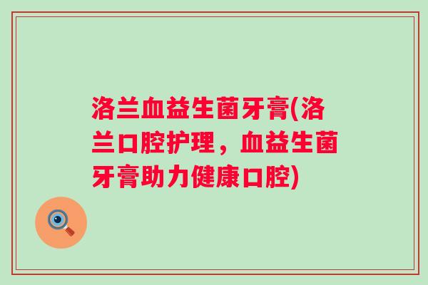 洛兰血益生菌牙膏(洛兰口腔护理，血益生菌牙膏助力健康口腔)