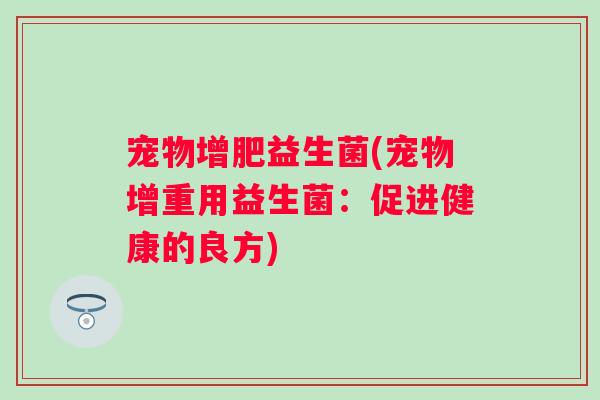宠物增肥益生菌(宠物增重用益生菌：促进健康的良方)