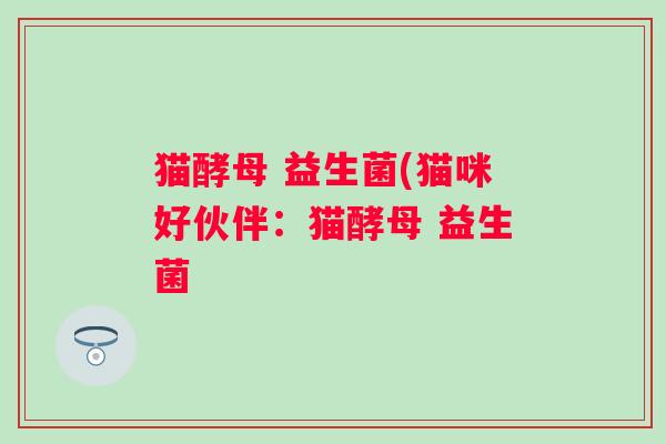 猫酵母 益生菌(猫咪好伙伴：猫酵母 益生菌