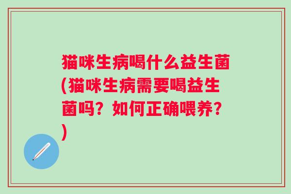 猫咪生病喝什么益生菌(猫咪生病需要喝益生菌吗？如何正确喂养？)