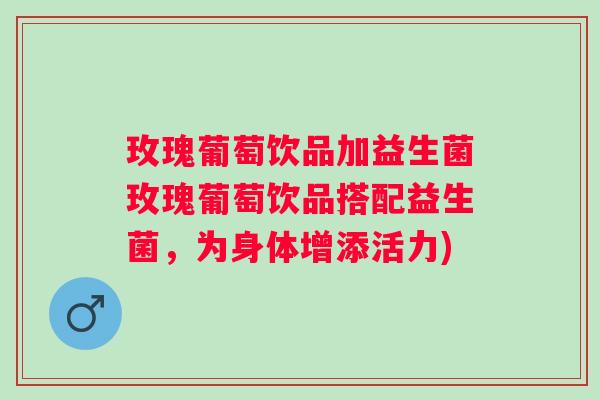 玫瑰葡萄饮品加益生菌玫瑰葡萄饮品搭配益生菌，为身体增添活力)