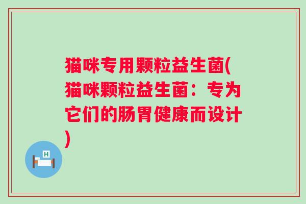 猫咪专用颗粒益生菌(猫咪颗粒益生菌：专为它们的肠胃健康而设计)
