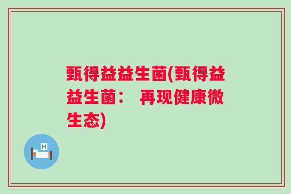 甄得益益生菌(甄得益益生菌： 再现健康微生态)