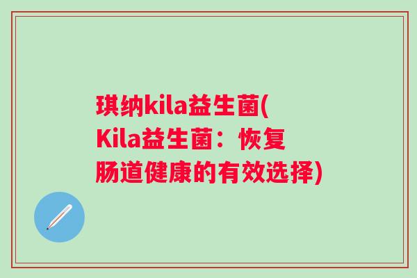 琪纳kila益生菌(Kila益生菌：恢复肠道健康的有效选择)