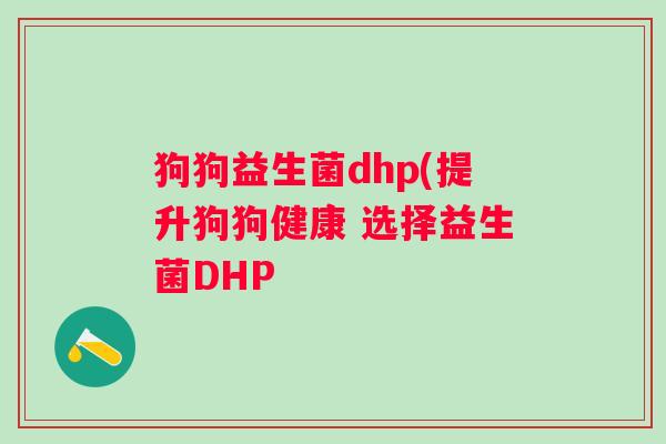 狗狗益生菌dhp(提升狗狗健康 选择益生菌DHP