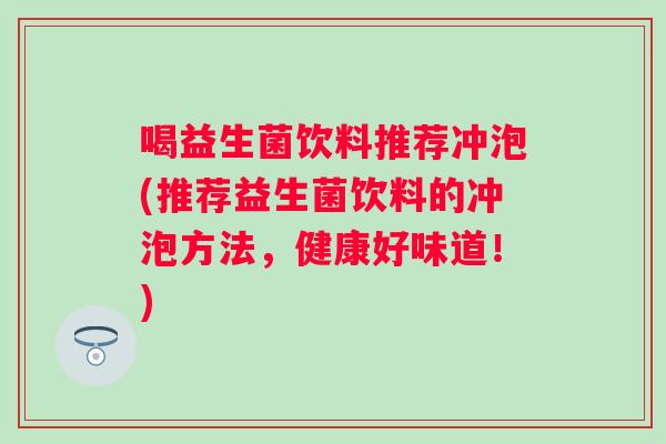 喝益生菌饮料推荐冲泡(推荐益生菌饮料的冲泡方法，健康好味道！)