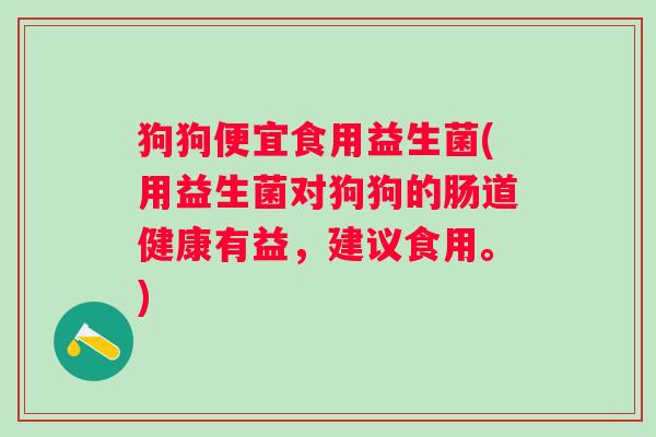 狗狗便宜食用益生菌(用益生菌对狗狗的肠道健康有益，建议食用。)