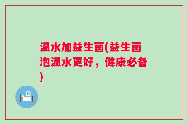 温水加益生菌(益生菌泡温水更好，健康必备)