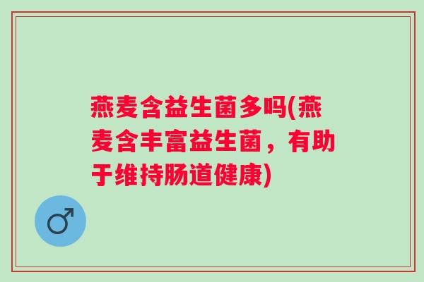 燕麦含益生菌多吗(燕麦含丰富益生菌，有助于维持肠道健康)