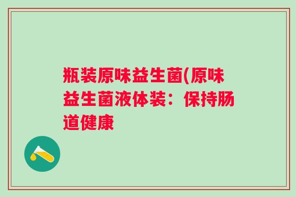 瓶装原味益生菌(原味益生菌液体装：保持肠道健康