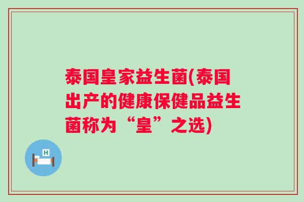 泰国皇家益生菌(泰国出产的健康保健品益生菌称为“皇”之选)