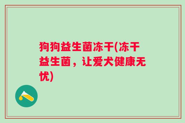 狗狗益生菌冻干(冻干益生菌，让爱犬健康无忧)