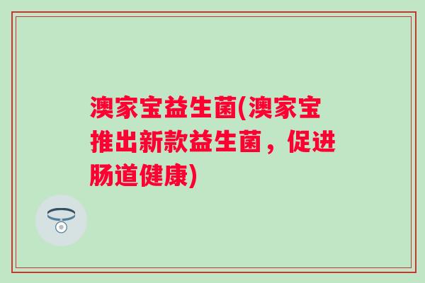 澳家宝益生菌(澳家宝推出新款益生菌，促进肠道健康)