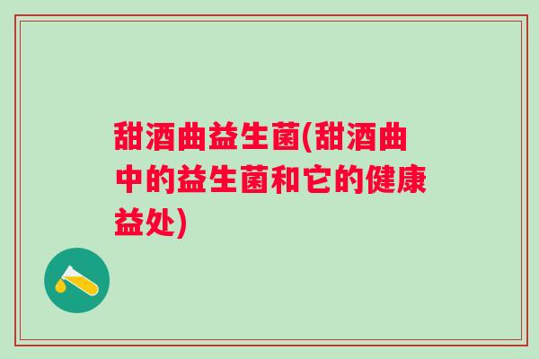 甜酒曲益生菌(甜酒曲中的益生菌和它的健康益处)