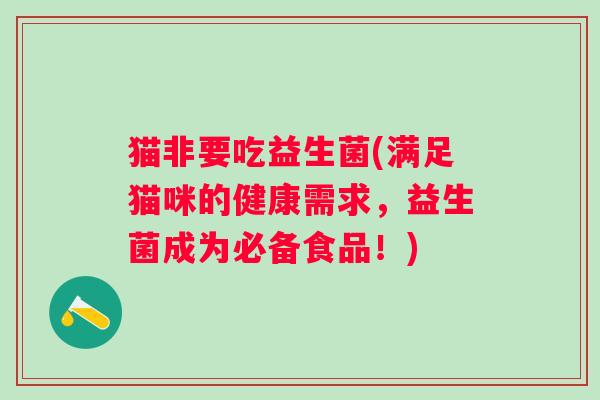 猫非要吃益生菌(满足猫咪的健康需求，益生菌成为必备食品！)