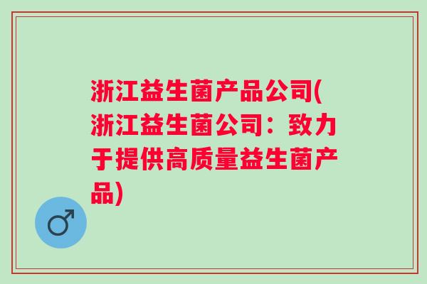 浙江益生菌产品公司(浙江益生菌公司：致力于提供高质量益生菌产品)