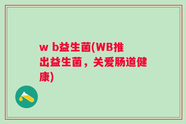 w b益生菌(WB推出益生菌，关爱肠道健康)