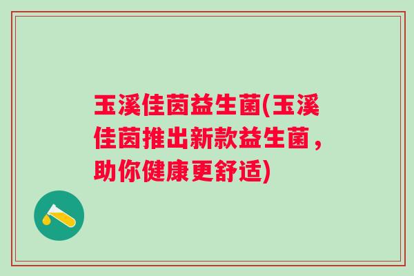 玉溪佳茵益生菌(玉溪佳茵推出新款益生菌，助你健康更舒适)