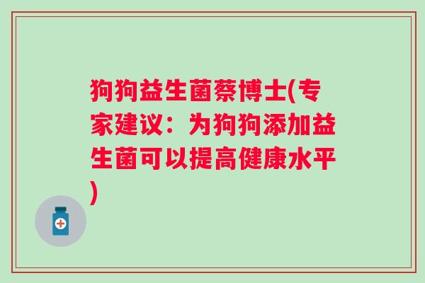 狗狗益生菌蔡博士(专家建议：为狗狗添加益生菌可以提高健康水平)