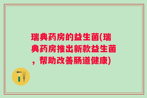瑞典药房的益生菌(瑞典药房推出新款益生菌，帮助改善肠道健康)