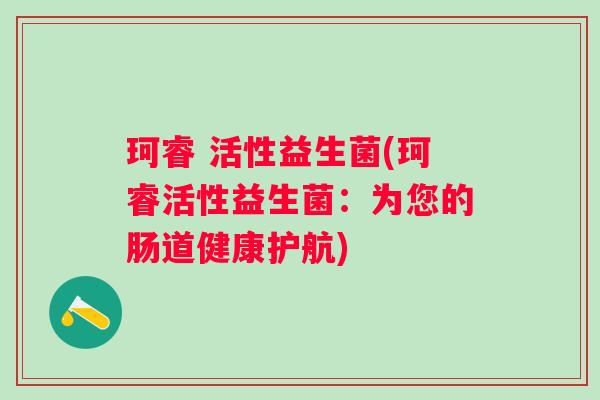 珂睿 活性益生菌(珂睿活性益生菌：为您的肠道健康护航)