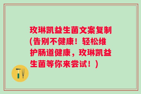 玫琳凯益生菌文案复制(告别不健康！轻松维护肠道健康，玫琳凯益生菌等你来尝试！)